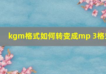 kgm格式如何转变成mp 3格式